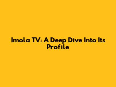 Imola TV: A Deep Dive Into Its Profile