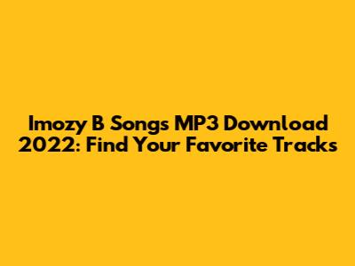 Imozy B Songs MP3 Download 2022: Find Your Favorite Tracks