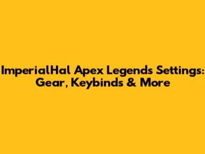 ImperialHal Apex Legends Settings: Gear, Keybinds & More