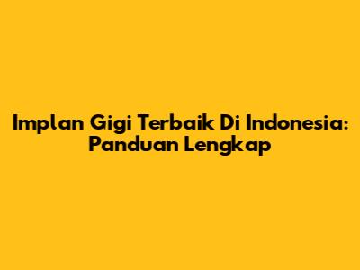 Implan Gigi Terbaik Di Indonesia: Panduan Lengkap