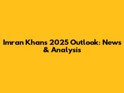 Imran Khan's 2025 Outlook: News & Analysis