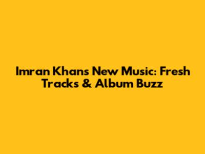 Imran Khan's New Music: Fresh Tracks & Album Buzz