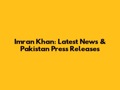 Imran Khan: Latest News & Pakistan Press Releases