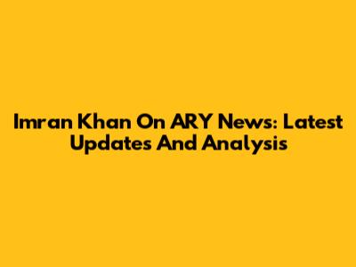 Imran Khan On ARY News: Latest Updates And Analysis