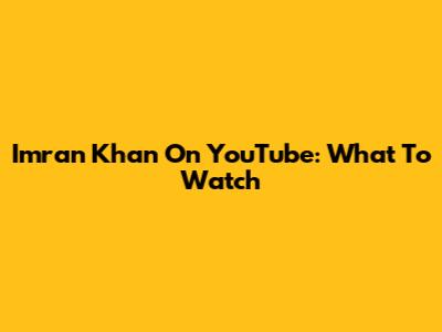Imran Khan On YouTube: What To Watch