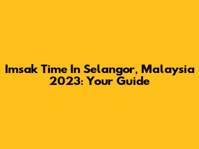Imsak Time In Selangor, Malaysia 2023: Your Guide