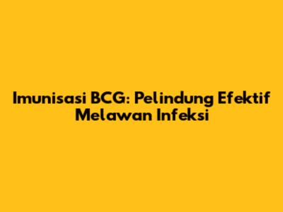 Imunisasi BCG: Pelindung Efektif Melawan Infeksi