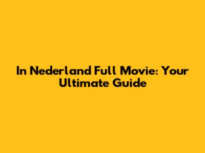 In Nederland Full Movie: Your Ultimate Guide