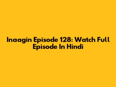 Inaagin Episode 128: Watch Full Episode In Hindi