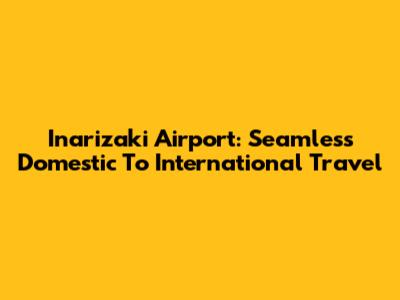 Inarizaki Airport: Seamless Domestic To International Travel