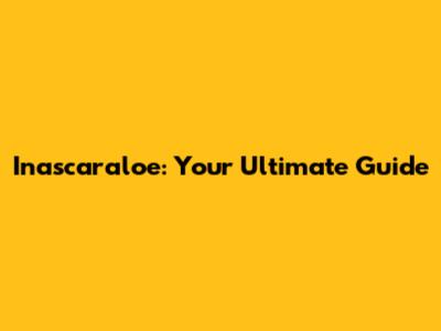 Inascaraloe: Your Ultimate Guide