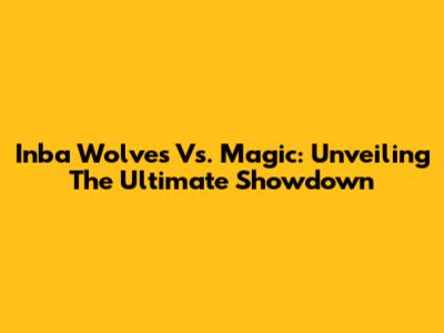 Inba Wolves Vs. Magic: Unveiling The Ultimate Showdown