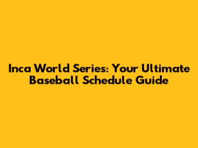 Inca World Series: Your Ultimate Baseball Schedule Guide