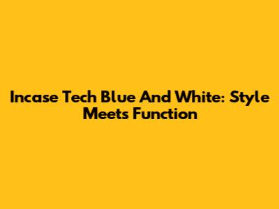 Incase Tech Blue And White: Style Meets Function
