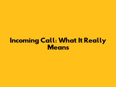 Incoming Call: What It Really Means