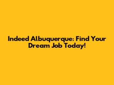 Indeed Albuquerque: Find Your Dream Job Today!