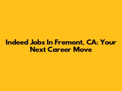Indeed Jobs In Fremont, CA: Your Next Career Move