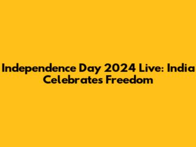 Independence Day 2024 Live: India Celebrates Freedom