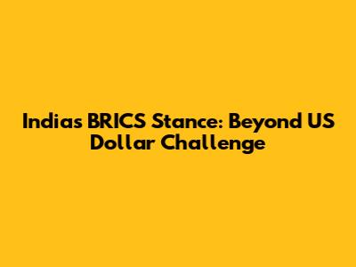 India's BRICS Stance: Beyond US Dollar Challenge