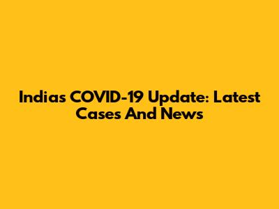 India's COVID-19 Update: Latest Cases And News