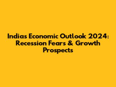 India's Economic Outlook 2024: Recession Fears & Growth Prospects