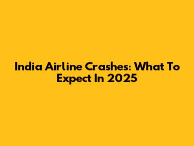 India Airline Crashes: What To Expect In 2025
