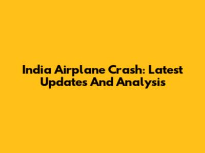 India Airplane Crash: Latest Updates And Analysis