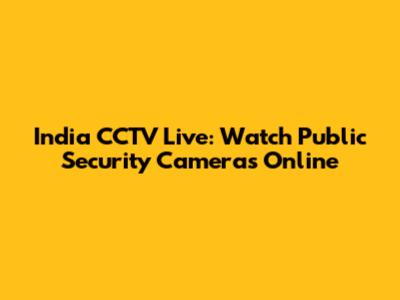 India CCTV Live: Watch Public Security Cameras Online