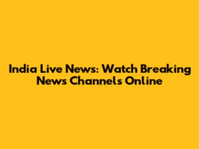 India Live News: Watch Breaking News Channels Online