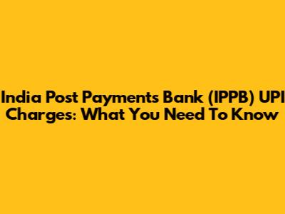 India Post Payments Bank (IPPB) UPI Charges: What You Need To Know