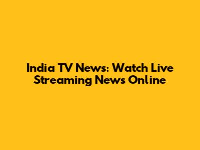 India TV News: Watch Live Streaming News Online