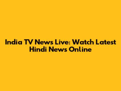 India TV News Live: Watch Latest Hindi News Online