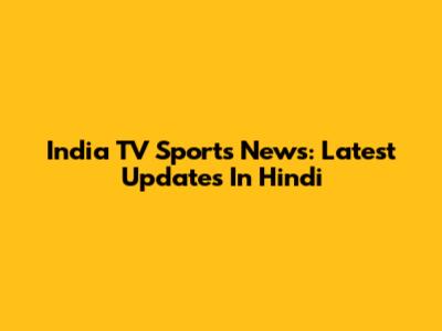 India TV Sports News: Latest Updates In Hindi