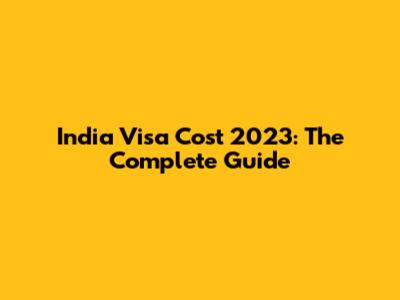 India Visa Cost 2023: The Complete Guide
