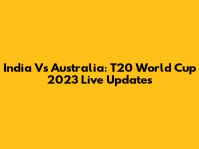 India Vs Australia: T20 World Cup 2023 Live Updates