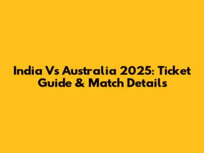India Vs Australia 2025: Ticket Guide & Match Details