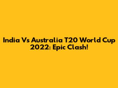 India Vs Australia T20 World Cup 2022: Epic Clash!