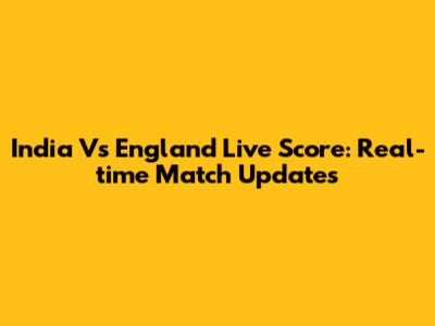 India Vs England Live Score: Real-time Match Updates
