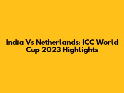 India Vs Netherlands: ICC World Cup 2023 Highlights