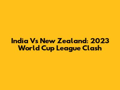 India Vs New Zealand: 2023 World Cup League Clash