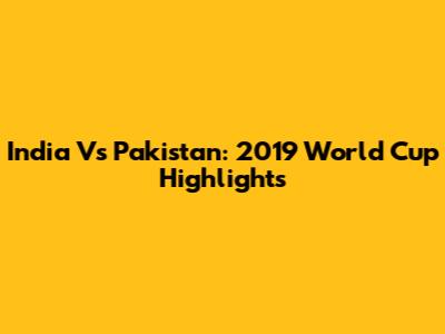 India Vs Pakistan: 2019 World Cup Highlights