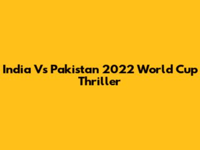 India Vs Pakistan 2022 World Cup Thriller