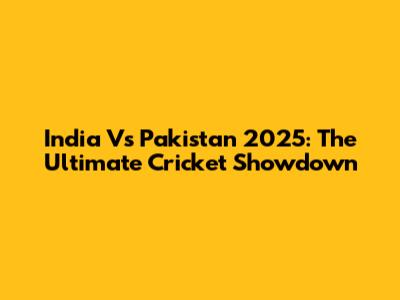 India Vs Pakistan 2025: The Ultimate Cricket Showdown