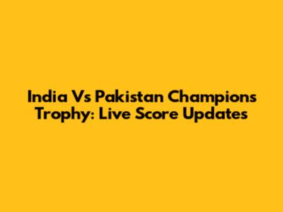 India Vs Pakistan Champions Trophy: Live Score Updates