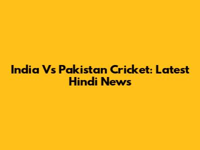 India Vs Pakistan Cricket: Latest Hindi News