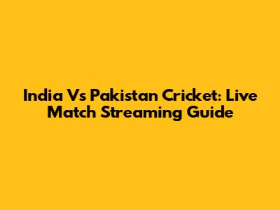 India Vs Pakistan Cricket: Live Match Streaming Guide