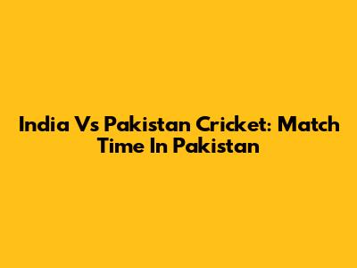 India Vs Pakistan Cricket: Match Time In Pakistan