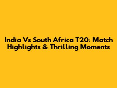 India Vs South Africa T20: Match Highlights & Thrilling Moments