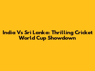 India Vs Sri Lanka: Thrilling Cricket World Cup Showdown