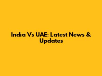 India Vs UAE: Latest News & Updates